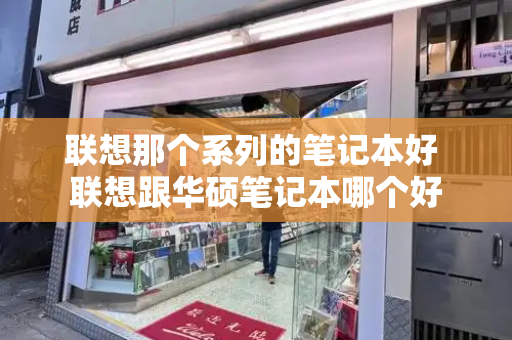 联想那个系列的笔记本好 联想跟华硕笔记本哪个好