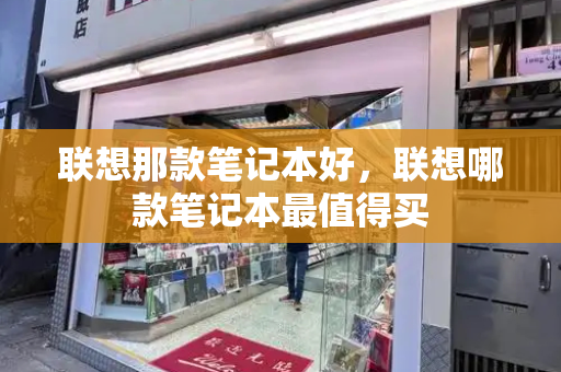 联想那款笔记本好，联想哪款笔记本最值得买-第1张图片-星选测评