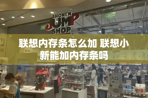 联想内存条怎么加 联想小新能加内存条吗-第1张图片-星选测评