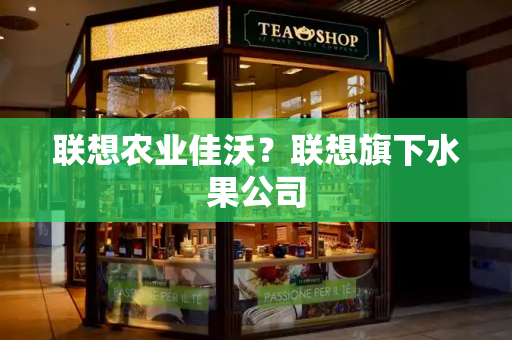 联想农业佳沃？联想旗下水果公司