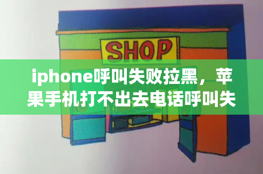 iphone呼叫失败拉黑，苹果手机打不出去电话呼叫失败