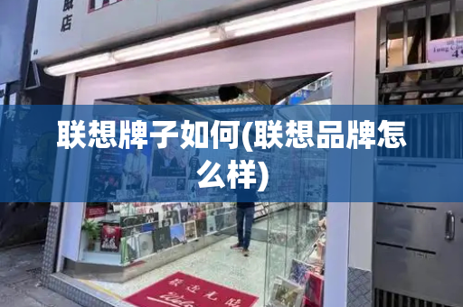 联想牌子如何(联想品牌怎么样)-第1张图片-星选测评