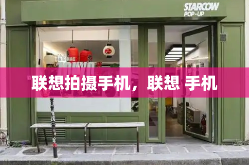 联想拍摄手机，联想 手机-第1张图片-星选测评