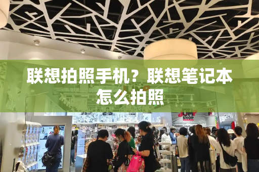 联想拍照手机？联想笔记本怎么拍照