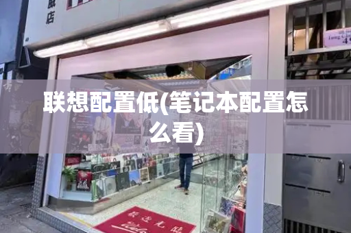 联想配置低(笔记本配置怎么看)-第1张图片-星选测评