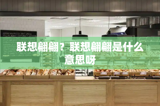 联想翩翩？联想翩翩是什么意思呀-第1张图片-星选测评