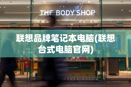 联想品牌笔记本电脑(联想台式电脑官网)