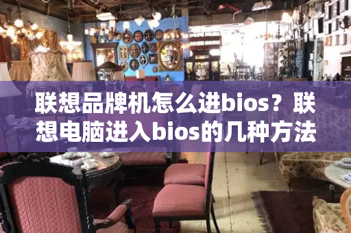 联想品牌机怎么进bios？联想电脑进入bios的几种方法-第1张图片-星选测评