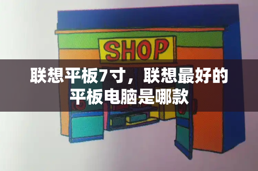联想平板7寸，联想最好的平板电脑是哪款-第1张图片-星选测评