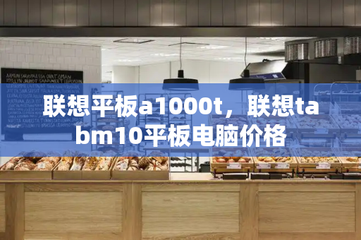联想平板a1000t，联想tabm10平板电脑价格-第1张图片-星选测评