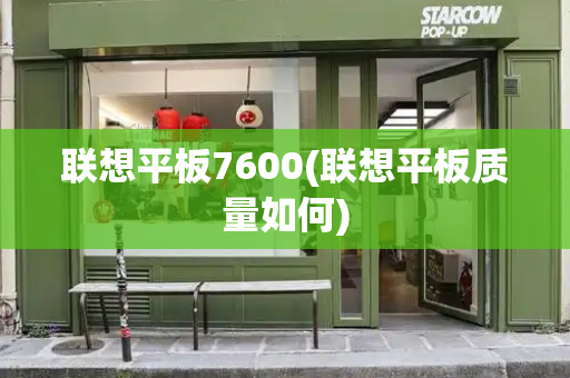 联想平板7600(联想平板质量如何)-第1张图片-星选测评