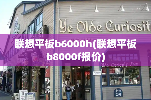 联想平板b6000h(联想平板b8000f报价)-第1张图片-星选测评