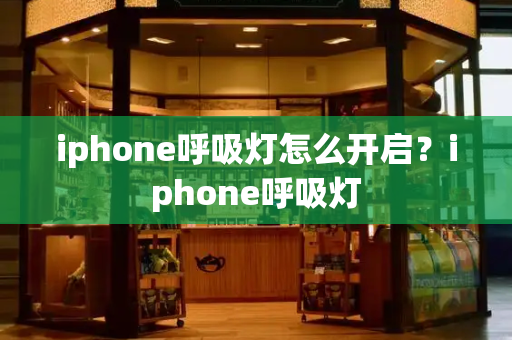 iphone呼吸灯怎么开启？iphone呼吸灯