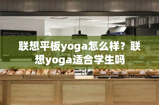 联想平板yoga怎么样？联想yoga适合学生吗-第1张图片-星选测评