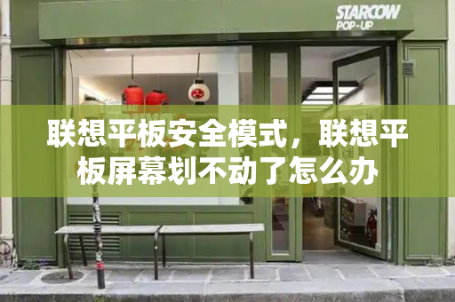 联想平板安全模式，联想平板屏幕划不动了怎么办-第1张图片-星选测评