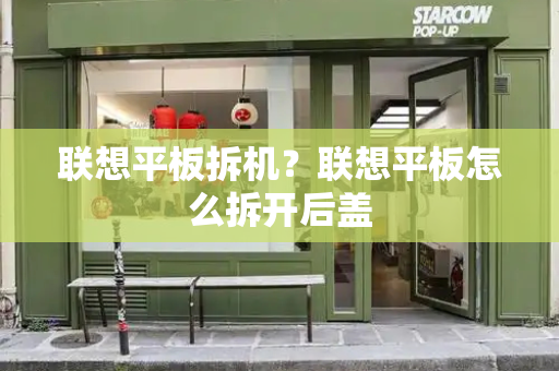 联想平板拆机？联想平板怎么拆开后盖-第1张图片-星选测评