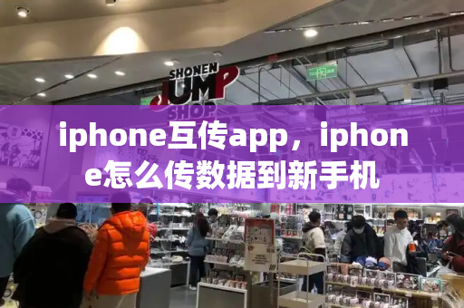 iphone互传app，iphone怎么传数据到新手机-第1张图片-星选测评