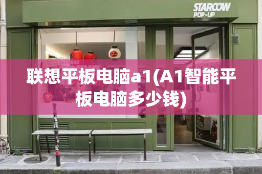 联想平板电脑a1(A1智能平板电脑多少钱)-第1张图片-星选测评
