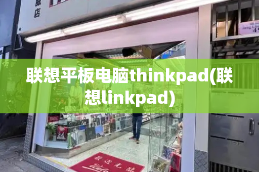 联想平板电脑thinkpad(联想linkpad)