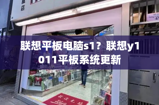 联想平板电脑s1？联想y1011平板系统更新-第1张图片-星选测评