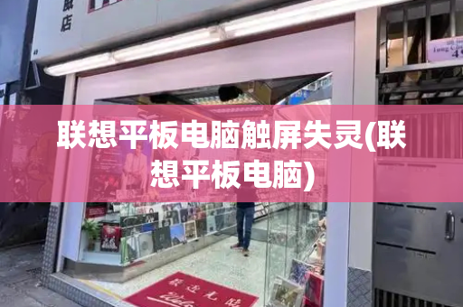 联想平板电脑触屏失灵(联想平板电脑)