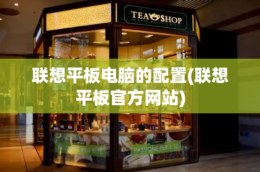 联想平板电脑的配置(联想平板官方网站)
