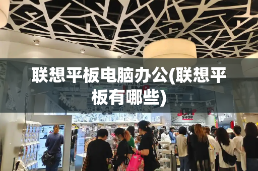 联想平板电脑办公(联想平板有哪些)