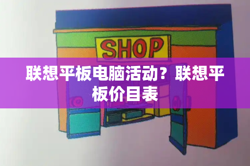 联想平板电脑活动？联想平板价目表-第1张图片-星选测评