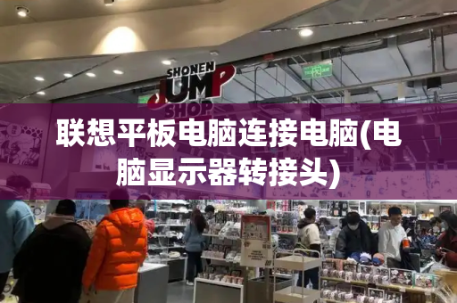 联想平板电脑连接电脑(电脑显示器转接头)-第1张图片-星选测评