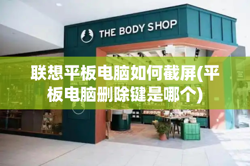 联想平板电脑如何截屏(平板电脑删除键是哪个)