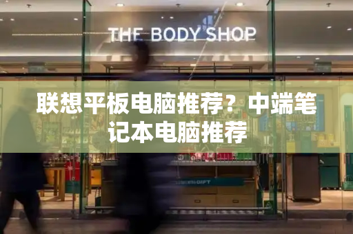 联想平板电脑推荐？中端笔记本电脑推荐-第1张图片-星选测评