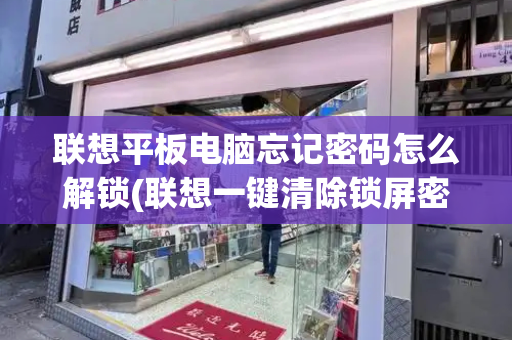 联想平板电脑忘记密码怎么解锁(联想一键清除锁屏密码)