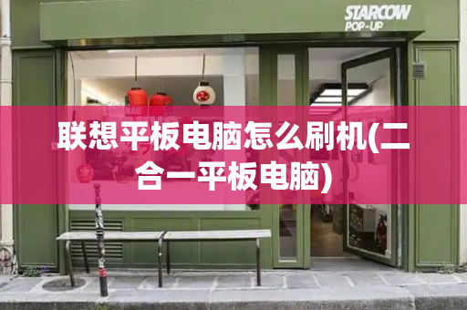 联想平板电脑怎么刷机(二合一平板电脑)-第1张图片-星选测评