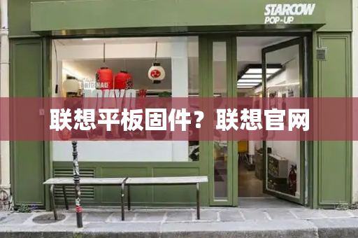 联想平板固件？联想官网-第1张图片-星选测评