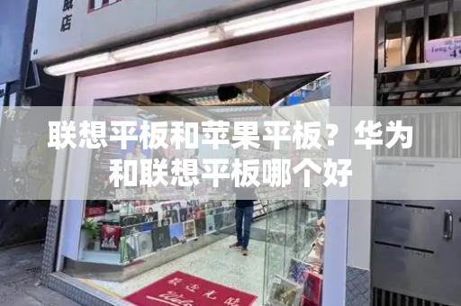 联想平板和苹果平板？华为和联想平板哪个好-第1张图片-星选测评