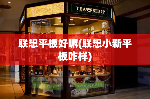 联想平板好嘛(联想小新平板咋样)
