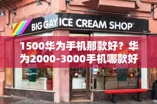 1500华为手机那款好？华为2000-3000手机哪款好-第1张图片-星选测评