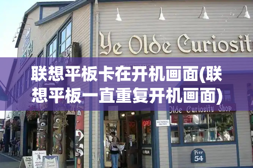 联想平板卡在开机画面(联想平板一直重复开机画面)