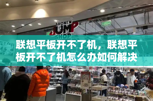 联想平板开不了机，联想平板开不了机怎么办如何解决-第1张图片-星选测评