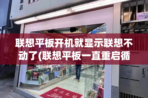 联想平板开机就显示联想不动了(联想平板一直重启循环开不了机)-第1张图片-星选测评
