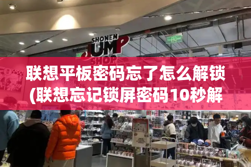 联想平板密码忘了怎么解锁(联想忘记锁屏密码10秒解决)