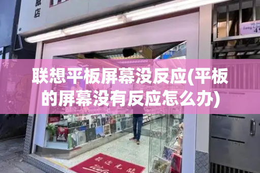 联想平板屏幕没反应(平板的屏幕没有反应怎么办)-第1张图片-星选测评
