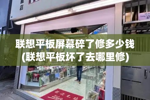 联想平板屏幕碎了修多少钱(联想平板坏了去哪里修)-第1张图片-星选测评