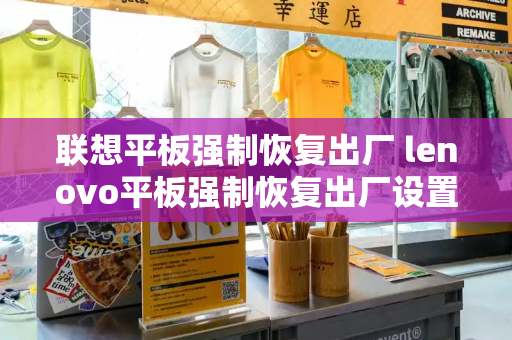 联想平板强制恢复出厂 lenovo平板强制恢复出厂设置