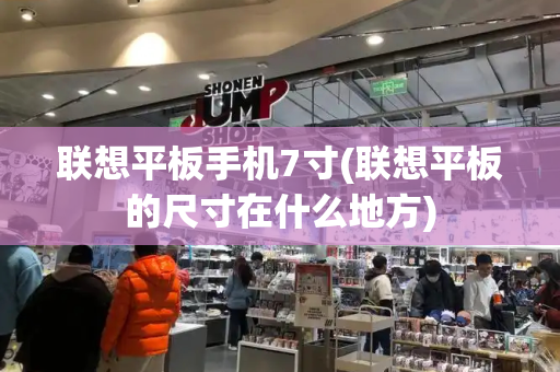 联想平板手机7寸(联想平板的尺寸在什么地方)-第1张图片-星选测评