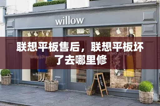 联想平板售后，联想平板坏了去哪里修