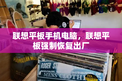 联想平板手机电脑，联想平板强制恢复出厂-第1张图片-星选测评