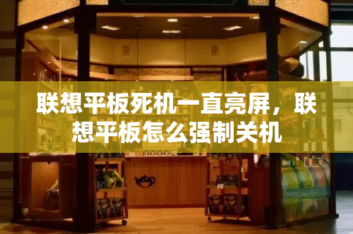 联想平板死机一直亮屏，联想平板怎么强制关机