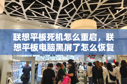 联想平板死机怎么重启，联想平板电脑黑屏了怎么恢复正常-第1张图片-星选测评