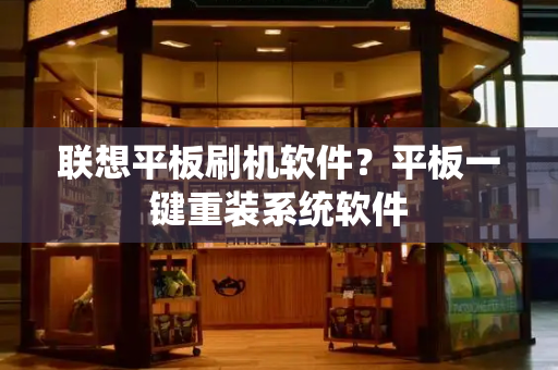 联想平板刷机软件？平板一键重装系统软件